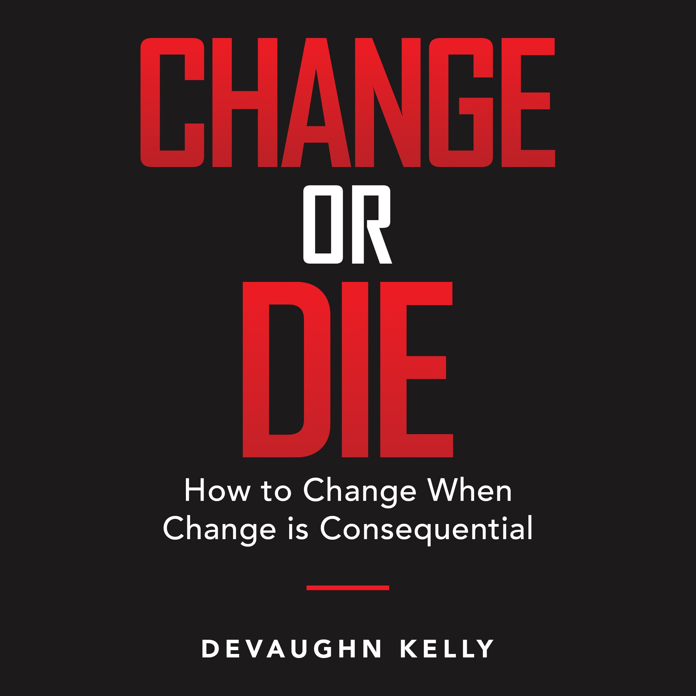 CHANGE OR DIE "How to Change When Change is Consequential" (Audiobook)