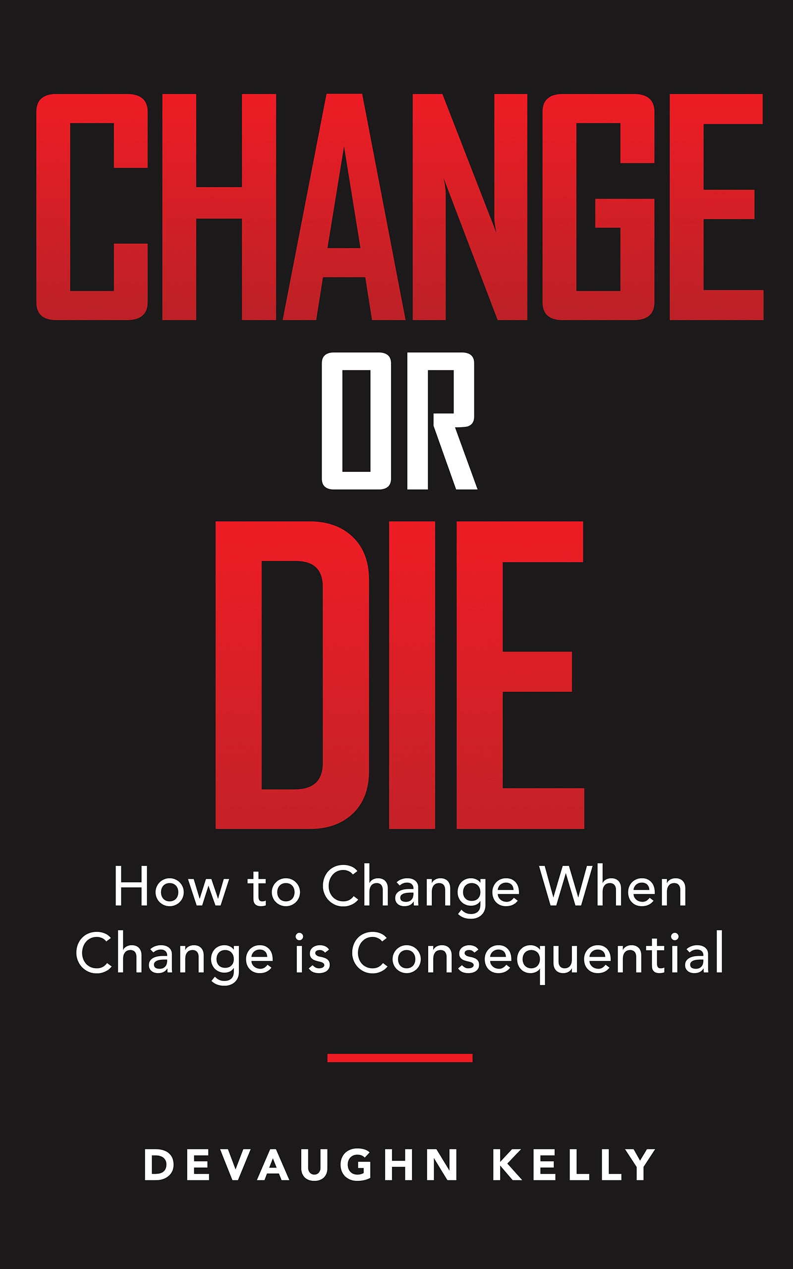 CHANGE OR DIE "How to Change When Change is Consequential" (E-Book)